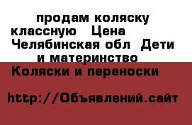 продам коляску классную › Цена ­ 8 000 - Челябинская обл. Дети и материнство » Коляски и переноски   